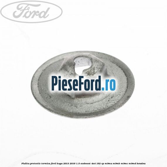 Piulita protectie termica Ford Kuga 2013-2016 1.5 EcoBoost 4x4 182 cp Piulita protectie termica Ford Kuga 2013-2016 1.5 EcoBoost 4x4 182 cp M9MA, M9MB, M9MC, M9MD benzina