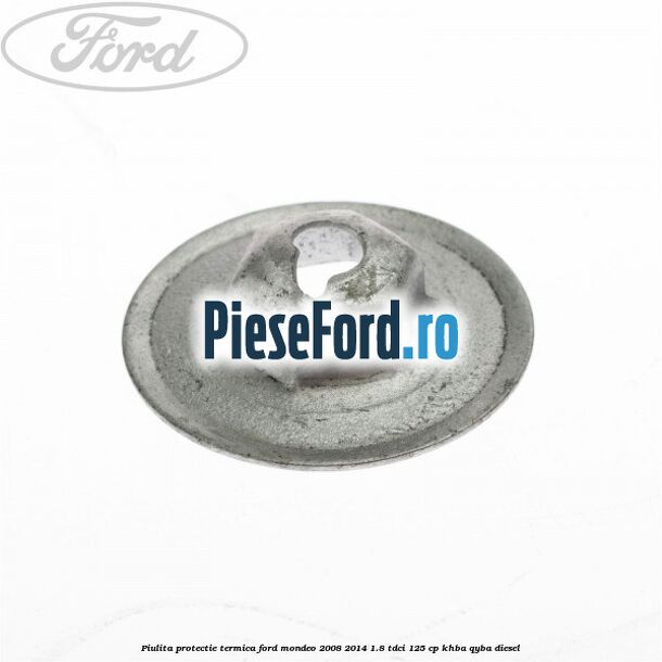 Piulita protectie termica Ford Mondeo 2008-2014 1.8 TDCi 125 cp Piulita protectie termica Ford Mondeo 2008-2014 1.8 TDCi 125 cp KHBA, QYBA diesel