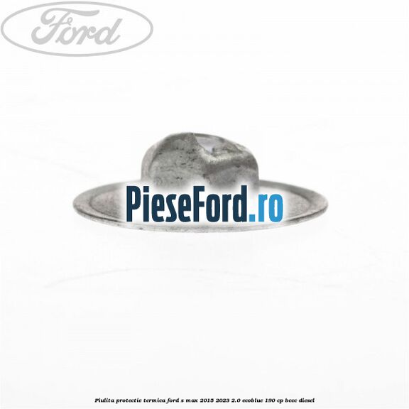 Piulita protectie termica Ford S-Max 2015-2023 2.0 EcoBlue 190 cp BCCC diesel