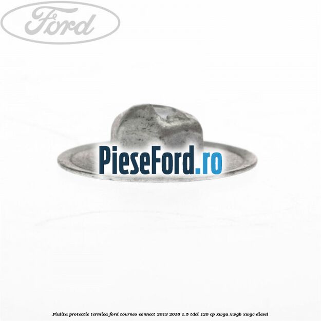 Piulita protectie termica Ford Tourneo Connect 2013-2018 1.5 TDCi 120 cp XWGA, XWGB, XWGC diesel