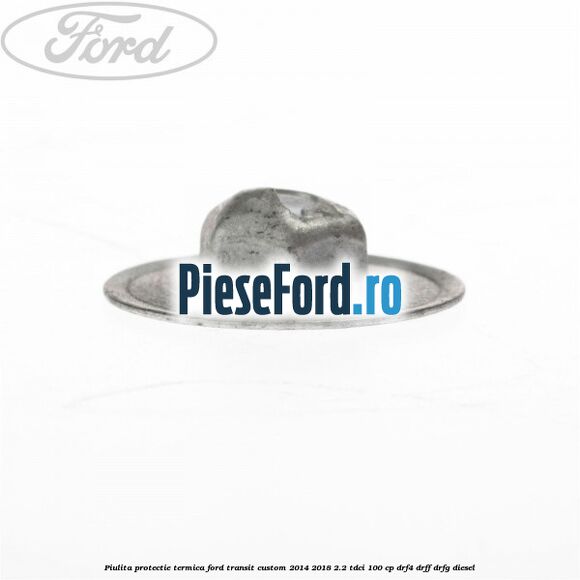 Piulita protectie termica Ford Transit Custom 2014-2018 2.2 TDCi 100 cp DRF4, DRFF, DRFG diesel