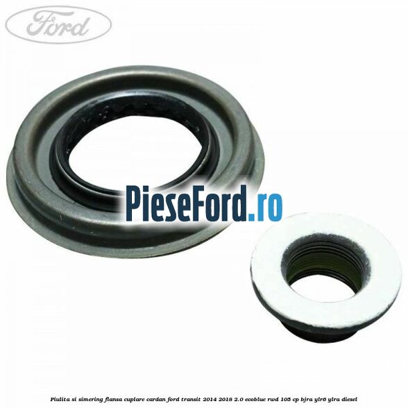 Piulita si simering flansa cuplare cardan Ford Transit 2014-2018 2.0 EcoBlue RWD 105 cp BJRA, YLR6, YLRA diesel