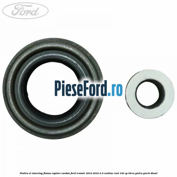 Piulita si simering flansa cuplare cardan Ford Transit 2014-2018 2.0 EcoBlue RWD 130 cp BKRA, YMHA, YMR6 diesel