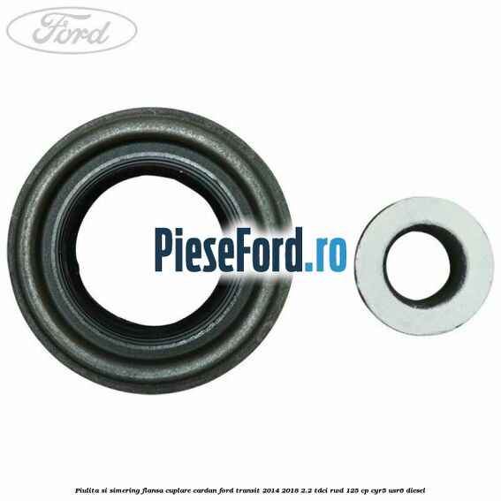 Piulita si simering flansa cuplare cardan Ford Transit 2014-2018 2.2 TDCi RWD 125 cp CYR5, USR6 diesel