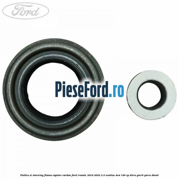 Piulita si simering flansa cuplare cardan Ford Transit 2019-2023 2.0 EcoBlue 4x4 130 cp BKRA, YMR6, YMRA diesel