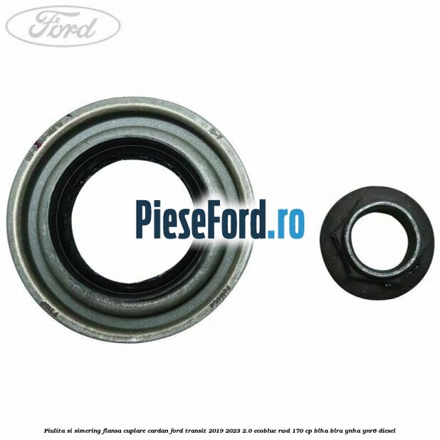 Piulita si simering flansa cuplare cardan Ford Transit 2019-2023 2.0 EcoBlue RWD 170 cp BLHA, BLRA, YNHA, YNR6 diesel