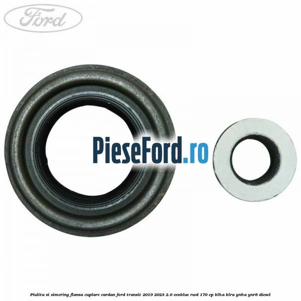 Piulita si simering flansa cuplare cardan Ford Transit 2019-2023 2.0 EcoBlue RWD 170 cp BLHA, BLRA, YNHA, YNR6 diesel