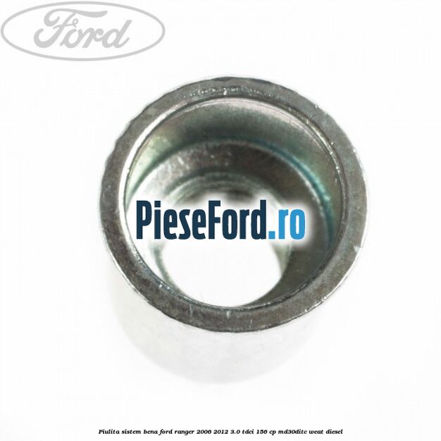 Piulita sistem bena Ford Ranger 2006-2012 3.0 TDCi 156 cp MD30DITC, WEAT diesel