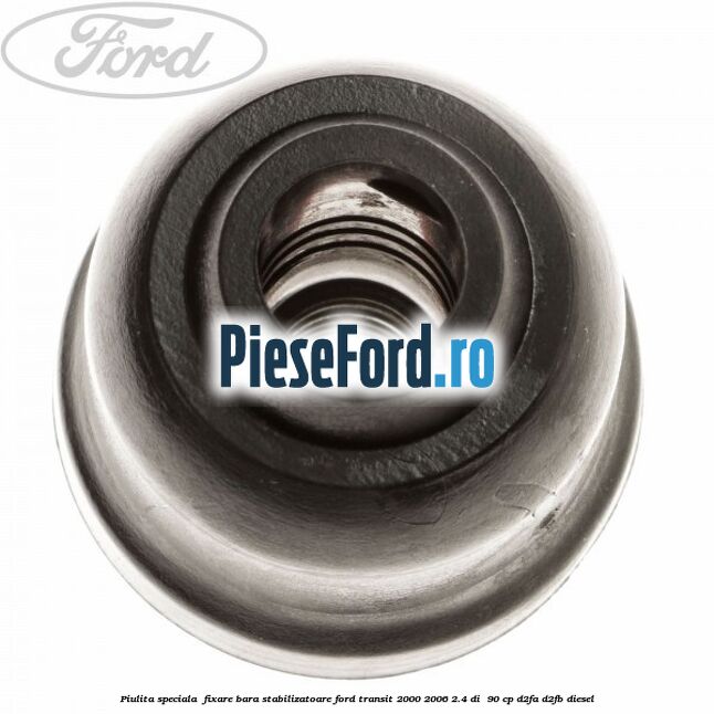Piulita speciala fixare bara stabilizatoare Ford Transit 2000-2006 2.4 DI 90 cp Piulita speciala fixare bara stabilizatoare Ford Transit 2000-2006 2.4 DI 90 cp D2FA, D2FB diesel