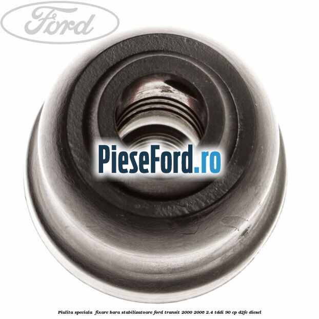Piulita speciala fixare bara stabilizatoare Ford Transit 2000-2006 2.4 TDdi 90 cp Piulita speciala fixare bara stabilizatoare Ford Transit 2000-2006 2.4 TDdi 90 cp D2FE diesel