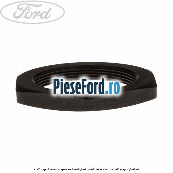 Piulita speciala butuc spate roti duble Ford Transit 2000-2006 2.4 TDdi 90 cp Piulita speciala butuc spate roti duble Ford Transit 2000-2006 2.4 TDdi 90 cp D2FE diesel