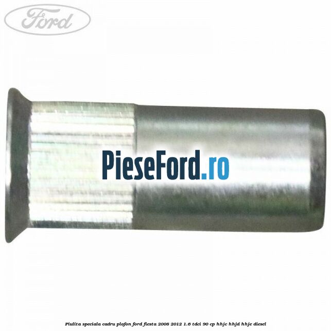 Piulita speciala cadru plafon Ford Fiesta 2008-2012 1.6 TDCi 90 cp HHJC, HHJD, HHJE diesel