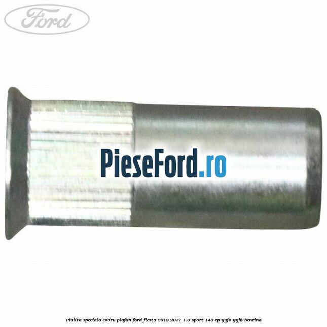 Piulita speciala cadru plafon Ford Fiesta 2013-2017 1.0 Sport 140 cp Piulita speciala cadru plafon Ford Fiesta 2013-2017 1.0 Sport 140 cp YYJA, YYJB benzina