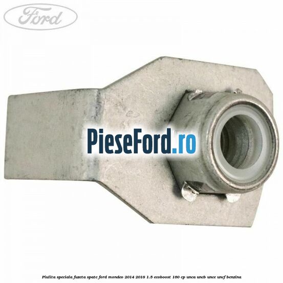 Piulita speciala fuzeta spate Ford Mondeo 2014-2018 1.5 EcoBoost 160 cp UNCA, UNCB, UNCE, UNCF benzina