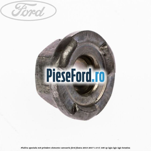 Piulita speciala M6 prindere elemente caroserie Ford Fiesta 2013-2017 1.6 Ti 105 cp IQJA, IQJC, IQJE benzina