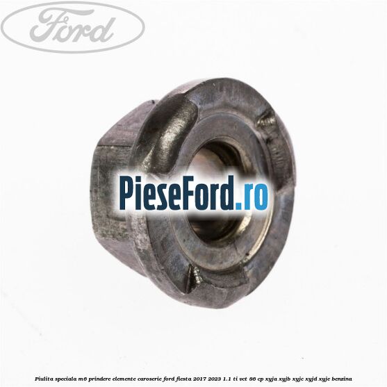 Piulita speciala M6 prindere elemente caroserie Ford Fiesta 2017-2023 1.1 Ti-VCT 86 cp XYJA, XYJB, XYJC, XYJD, XYJE benzina