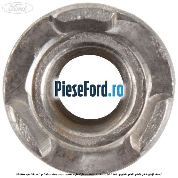 Piulita speciala M6 prindere elemente caroserie Ford Focus 2008-2011 1.6 TDCi 109 cp G8DA, G8DB, G8DD, G8DE, G8DF diesel