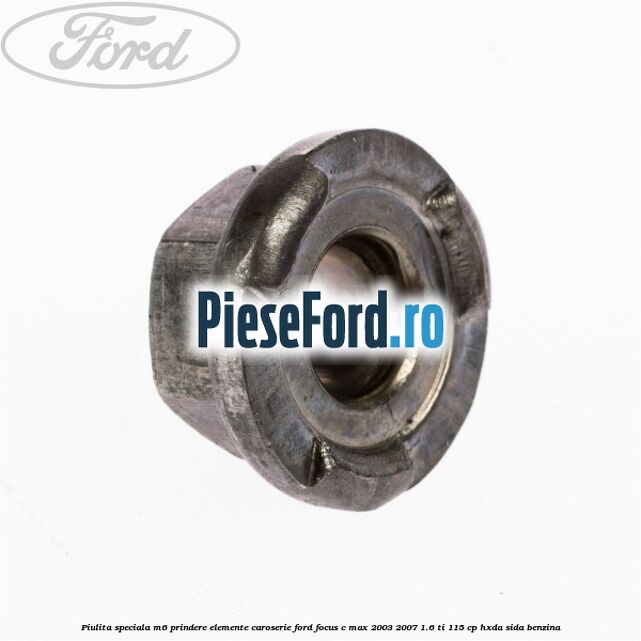 Piulita speciala M6 prindere elemente caroserie Ford Focus C-Max 2003-2007 1.6 Ti 115 cp Piulita speciala M6 prindere elemente caroserie Ford Focus C-Max 2003-2007 1.6 Ti 115 cp HXDA, SIDA benzina