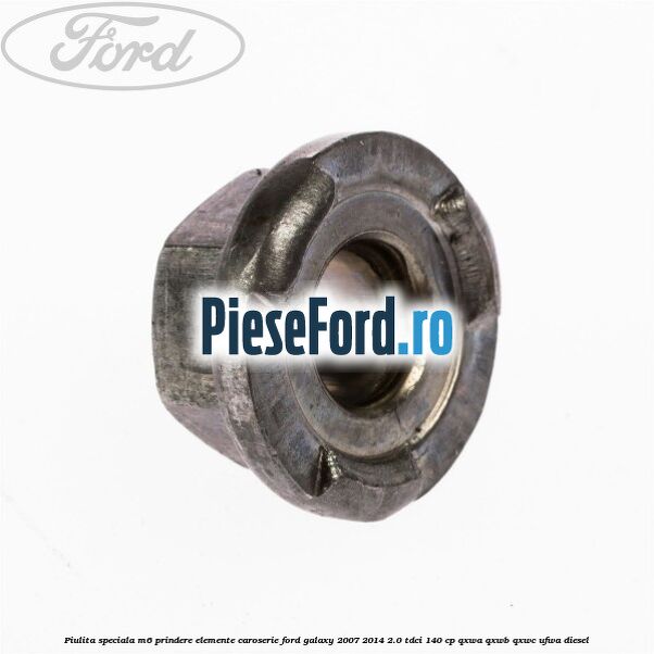 Piulita speciala M6 prindere elemente caroserie Ford Galaxy 2007-2014 2.0 TDCi 140 cp QXWA, QXWB, QXWC, UFWA diesel