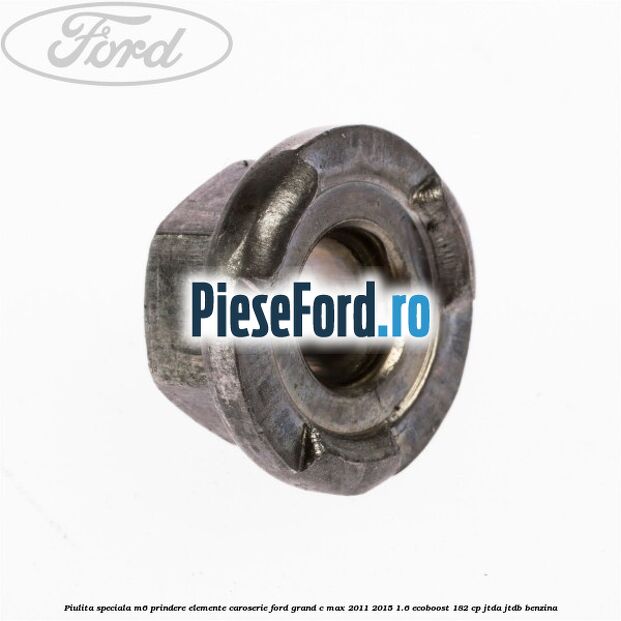 Piulita speciala M6 prindere elemente caroserie Ford Grand C-Max 2011-2015 1.6 EcoBoost 182 cp JTDA, JTDB benzina