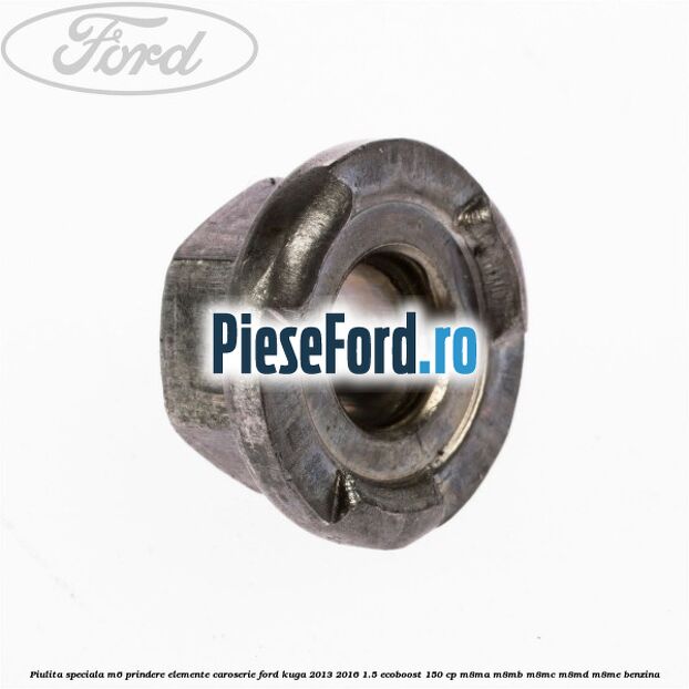 Piulita speciala M6 prindere elemente caroserie Ford Kuga 2013-2016 1.5 EcoBoost 150 cp M8MA, M8MB, M8MC, M8MD, M8ME benzina