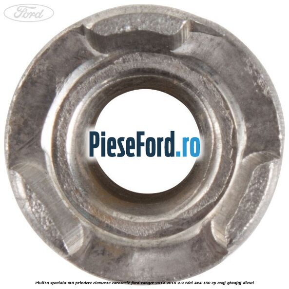 Piulita speciala M6 prindere elemente caroserie Ford Ranger 2012-2015 2.2 TDCi 4x4 150 cp ENQJ, GBVAJQJ diesel