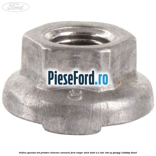 Piulita speciala M6 prindere elemente caroserie Ford Ranger 2016-2020 2.2 TDCi 160 cp Piulita speciala M6 prindere elemente caroserie Ford Ranger 2016-2020 2.2 TDCi 160 cp GBVAJQJ, T22DD0P diesel