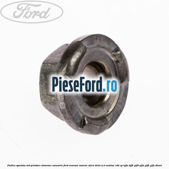 Piulita speciala M6 prindere elemente caroserie Ford Tourneo Custom 2014-2018 2.0 EcoBlue 105 cp Piulita speciala M6 prindere elemente caroserie Ford Tourneo Custom 2014-2018 2.0 EcoBlue 105 cp BJFA, BJFB, YLF6, YLFA, YLFB, YLFS diesel
