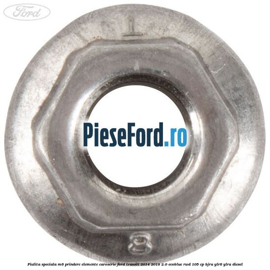 Piulita speciala M6 prindere elemente caroserie Ford Transit 2014-2018 2.0 EcoBlue RWD 105 cp Piulita speciala M6 prindere elemente caroserie Ford Transit 2014-2018 2.0 EcoBlue RWD 105 cp BJRA, YLR6, YLRA diesel
