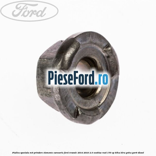 Piulita speciala M6 prindere elemente caroserie Ford Transit 2014-2018 2.0 EcoBlue RWD 170 cp BLHA, BLRA, YNHA, YNR6 diesel