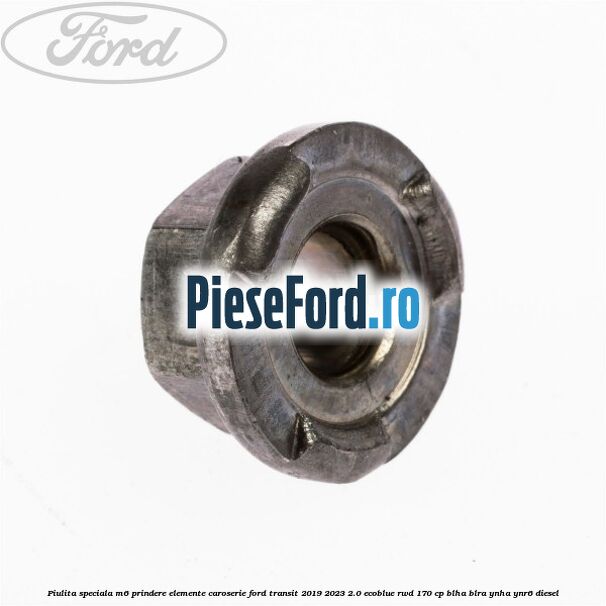 Piulita speciala M6 prindere elemente caroserie Ford Transit 2019-2023 2.0 EcoBlue RWD 170 cp BLHA, BLRA, YNHA, YNR6 diesel