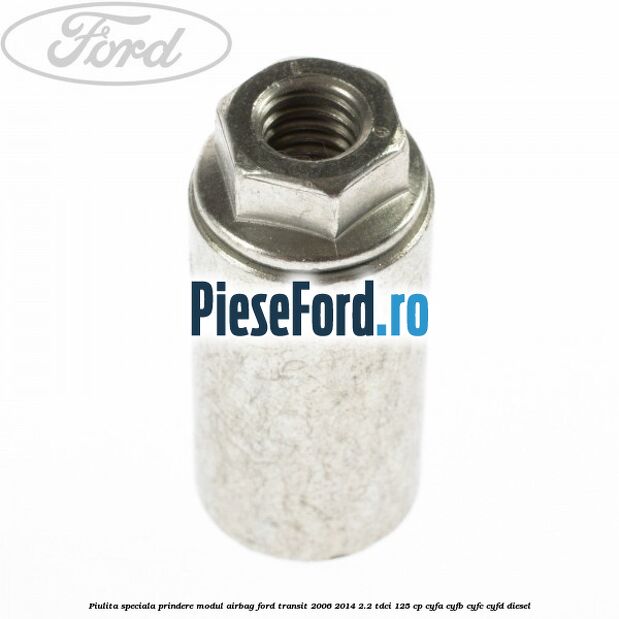 Piulita speciala prindere modul airbag Ford Transit 2006-2014 2.2 TDCi 125 cp CYFA, CYFB, CYFC, CYFD diesel
