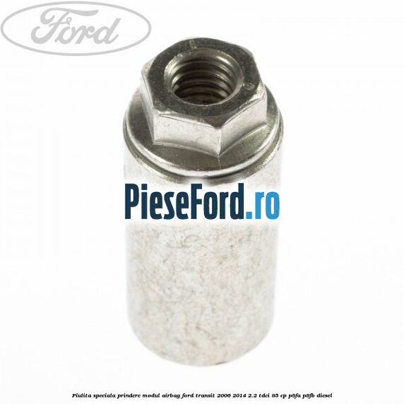 Piulita speciala prindere modul airbag Ford Transit 2006-2014 2.2 TDCi 85 cp Piulita speciala prindere modul airbag Ford Transit 2006-2014 2.2 TDCi 85 cp P8FA, P8FB diesel