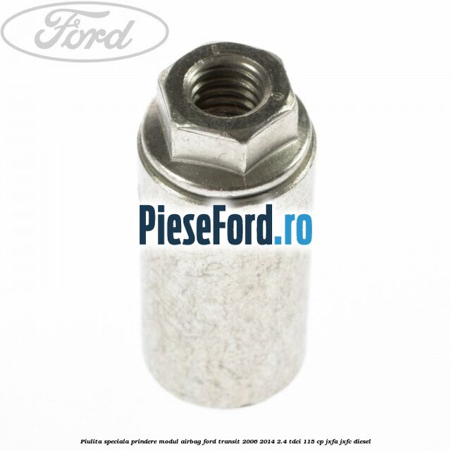 Piulita speciala prindere modul airbag Ford Transit 2006-2014 2.4 TDCi 115 cp Piulita speciala prindere modul airbag Ford Transit 2006-2014 2.4 TDCi 115 cp JXFA, JXFC diesel