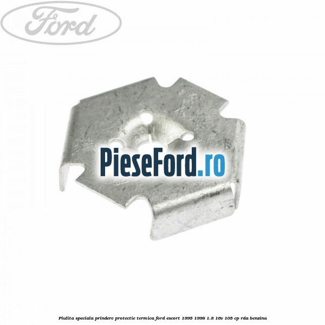 Piulita speciala prindere protectie termica Ford Escort 1995-1998 1.8 16V 105 cp RDA benzina