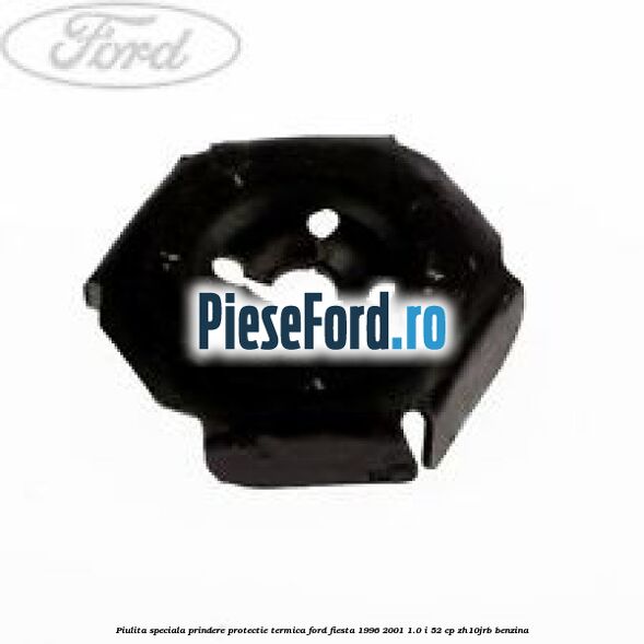 Piulita speciala prindere protectie termica Ford Fiesta 1996-2001 1.0 i 52 cp ZH10JRB benzina