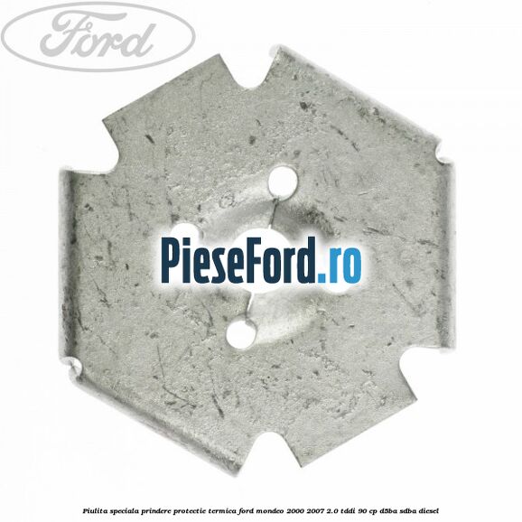 Piulita speciala prindere protectie termica Ford Mondeo 2000-2007 2.0 TDDI 90 cp D5BA, SDBA diesel