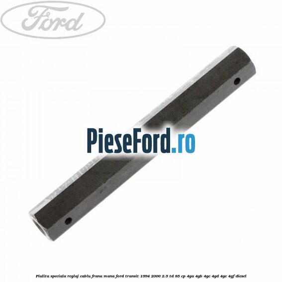 Piulita speciala reglaj cablu frana mana Ford Transit 1994-2000 2.5 TD 85 cp 4GA, 4GB, 4GC, 4GD, 4GE, 4GF diesel