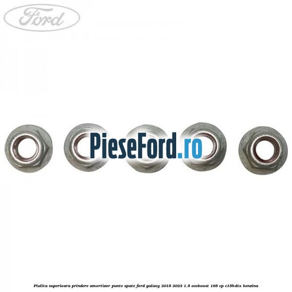 Piulita superioara prindere amortizor punte spate Ford Galaxy 2015-2023 1.5 EcoBoost 165 cp C15HDTX benzina