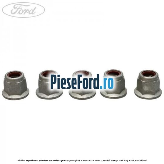 Piulita superioara prindere amortizor punte spate Ford S-Max 2015-2023 2.0 TDCi 150 cp T7CI, T7CJ, T7CK, T7CL diesel