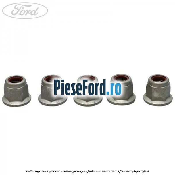 Piulita superioara prindere amortizor punte spate Ford S-Max 2015-2023 2.5 FHEV 190 cp Piulita superioara prindere amortizor punte spate Ford S-Max 2015-2023 2.5 FHEV 190 cp BGCA hybrid