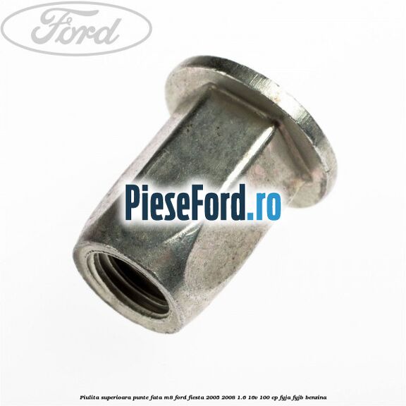 Piulita superioara punte fata M8 Ford Fiesta 2005-2008 1.6 16V 100 cp FYJA, FYJB benzina