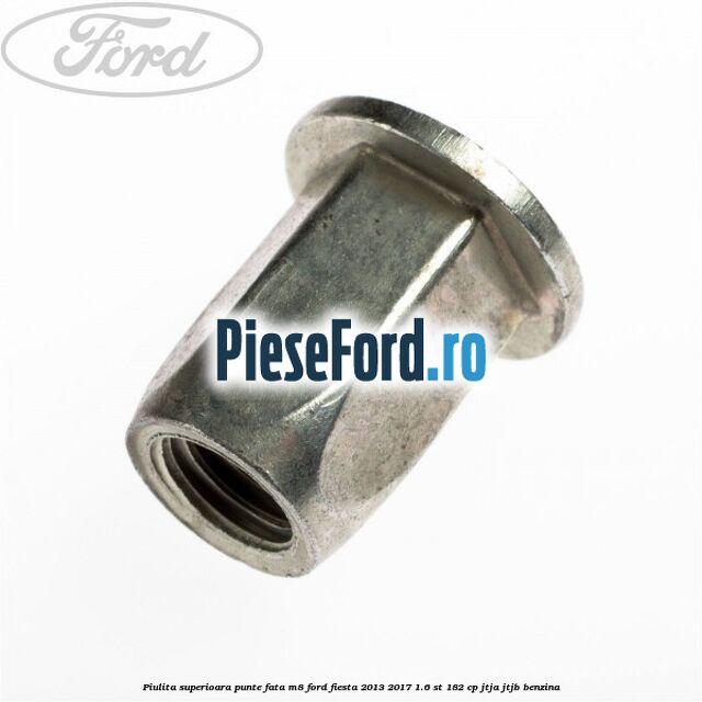 Piulita superioara punte fata M8 Ford Fiesta 2013-2017 1.6 ST 182 cp JTJA, JTJB benzina