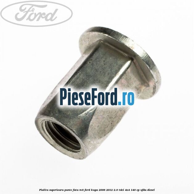 Piulita superioara punte fata M8 Ford Kuga 2008-2012 2.0 TDCI 4x4 140 cp UFDA diesel