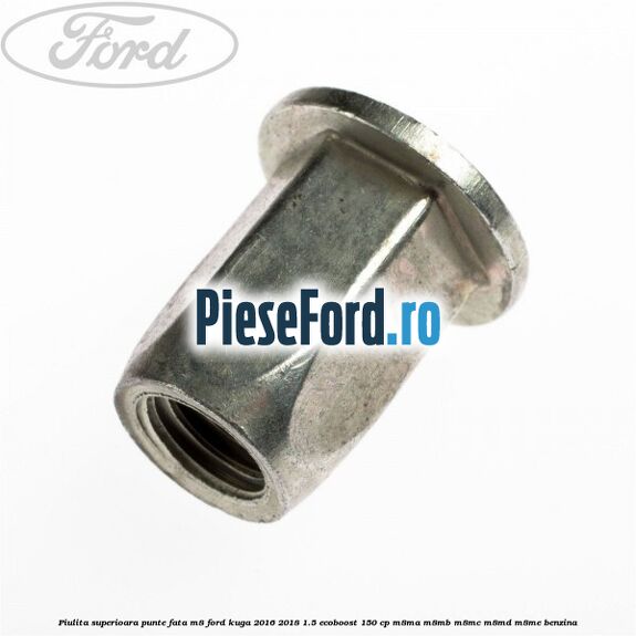 Piulita superioara punte fata M8 Ford Kuga 2016-2018 1.5 EcoBoost 150 cp M8MA, M8MB, M8MC, M8MD, M8ME benzina