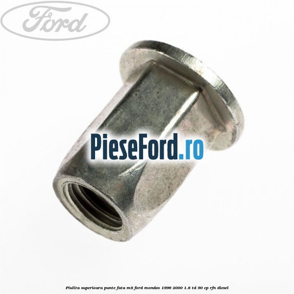 Piulita superioara punte fata M8 Ford Mondeo 1996-2000 1.8 TD 90 cp Piulita superioara punte fata M8 Ford Mondeo 1996-2000 1.8 TD 90 cp RFN diesel