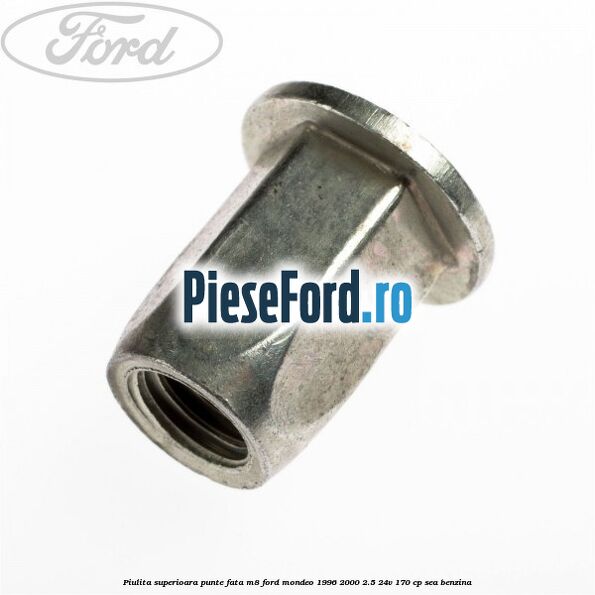 Piulita superioara punte fata M8 Ford Mondeo 1996-2000 2.5 24V 170 cp SEA benzina