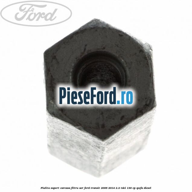 Piulita suport carcasa filtru aer Ford Transit 2006-2014 2.2 TDCi 130 cp QWFA diesel