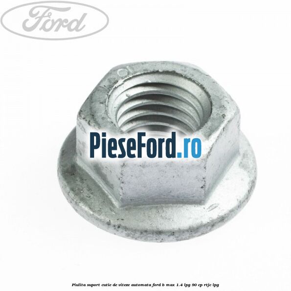 Piulita suport cutie de viteze automata Ford B-Max 1.4 LPG 90 cp RTJC LPG