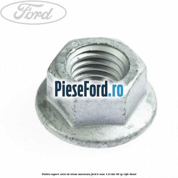 Piulita suport cutie de viteze automata Ford B-Max 1.6 TDCi 95 cp T3JB diesel